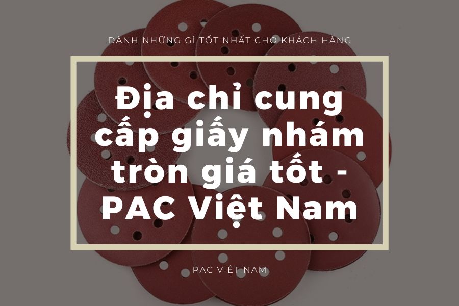 Địa chỉ cung cấp giấy nhám tròn giá tốt – PAC Việt Nam